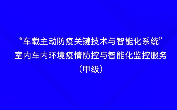 “車(chē)載主動(dòng)防疫關(guān)鍵技術(shù)與智能化系統(tǒng)”——國(guó)際先進(jìn)！室內(nèi)車(chē)內(nèi)環(huán)境疫情防控與智能化監(jiān)控服務(wù)（甲級(jí)）